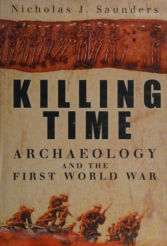 Killing Time: Archaeology and the First World War by Nicholas J. Saunders
