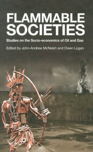 Flammable Societies Studies on the Socio-Economics of Oil and Gas by John-Andrew McNeish, Owen J Logan