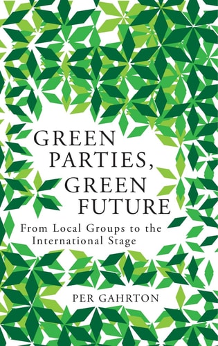 Green Parties, Green Future From Local Groups to the International Stage by Per Gahrton, Caroline Lucas