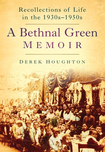 A Bethnal Green Memoir Recollections of Life in the 1930s-1950s by Derek Houghton