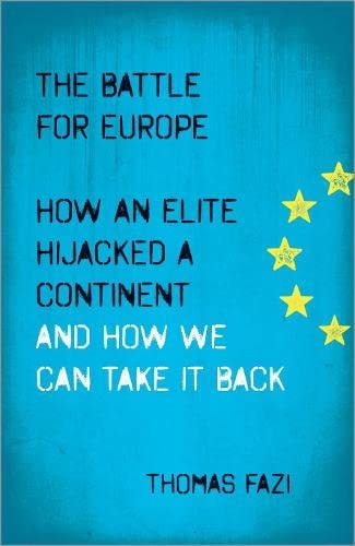 The Battle for Europe How an Elite Hijacked a Continent and How we Can Take it Back by Thomas Fazi