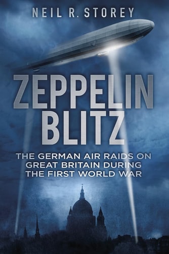 Zeppelin Blitz: The German Air Raids on Great Britain During the First World War by Neil R Storey