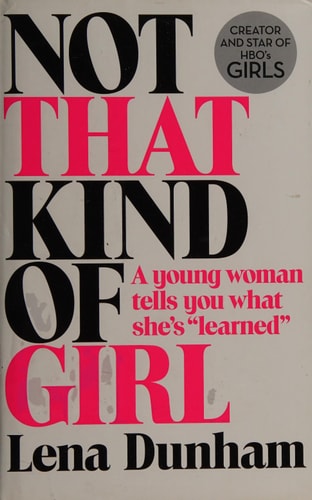 Not That Kind of Girl: A Young Woman Tells You What She's Learned by Lena Dunham