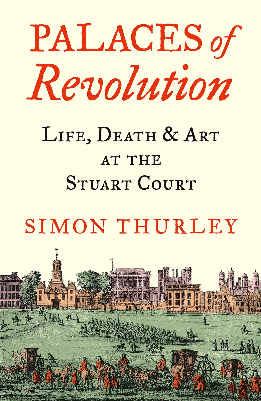 Palaces of Revolution: Life, Death and Art at the Stuart Court by Simon Thurley