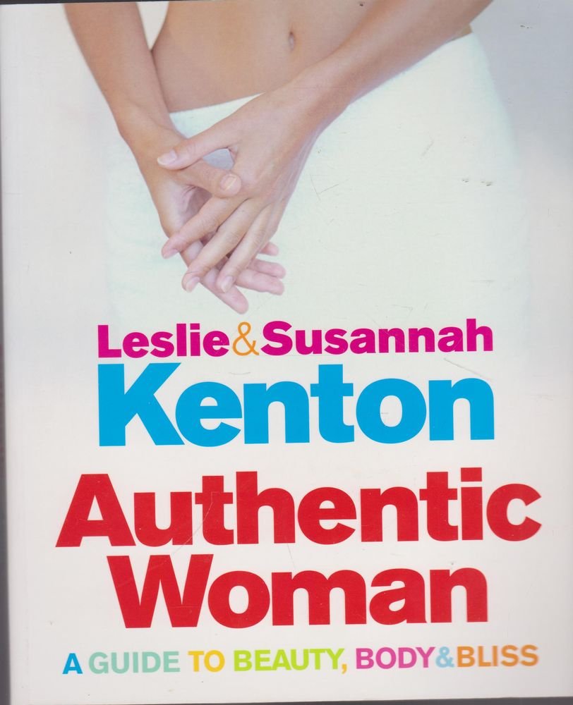 Authentic Woman : A Guide to Beauty, Body and Bliss by Leslie & Susannah Kenton
