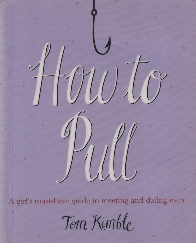 How to Pull: A Girl's Must-Have Guide to Meeting and Dating Men by Tom Kimble