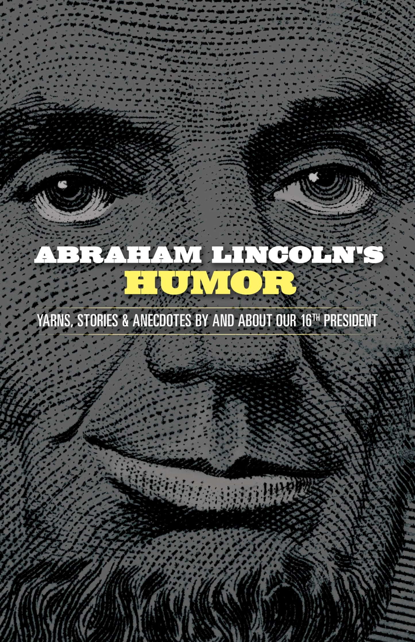 Abraham Lincoln's Humor: Yarns, Stories, and Anecdotes by and about Our 16th President