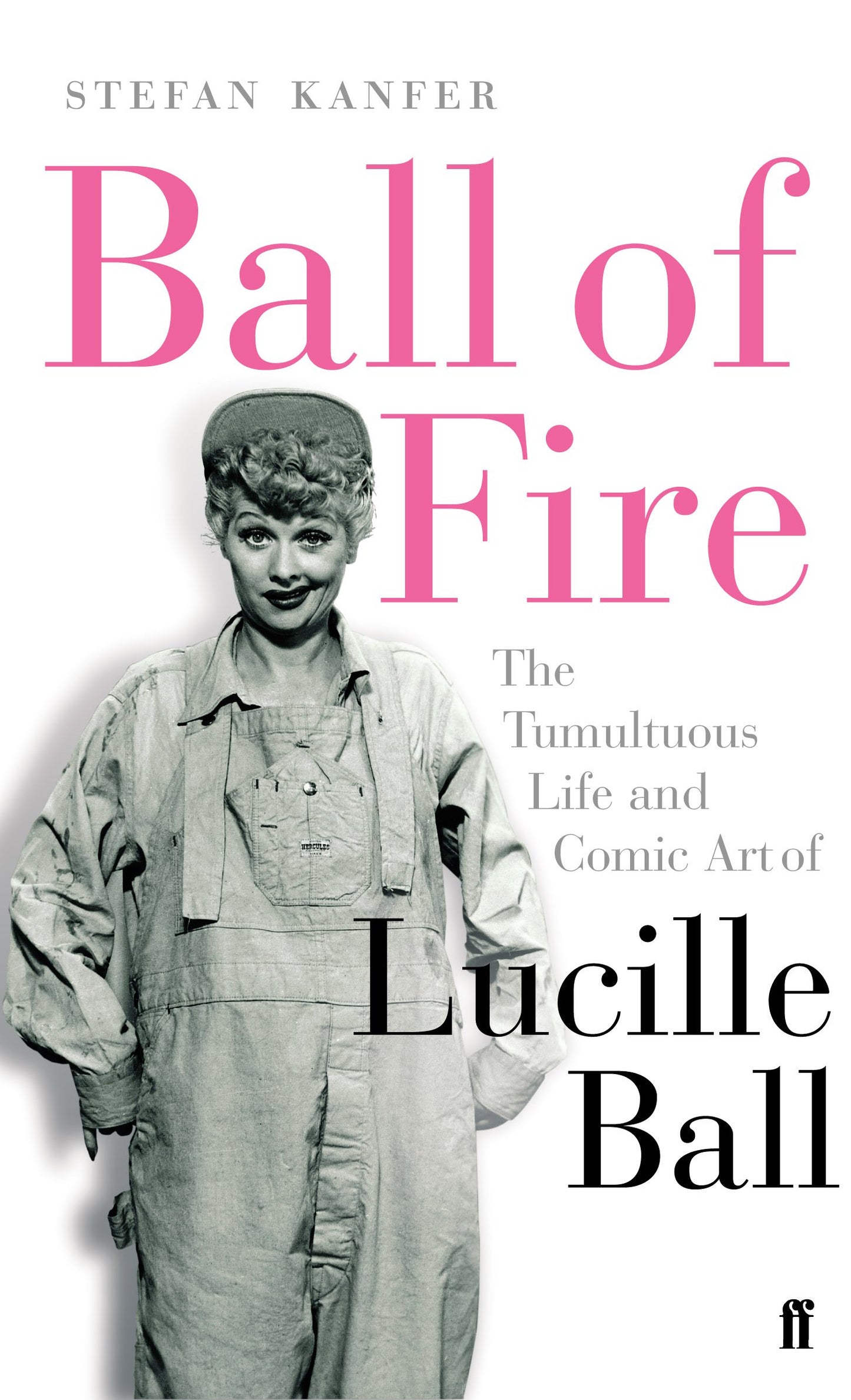 Ball of Fire : The Tumultuous Life and Comic Art of Lucille Ball by Stefan Kanfer