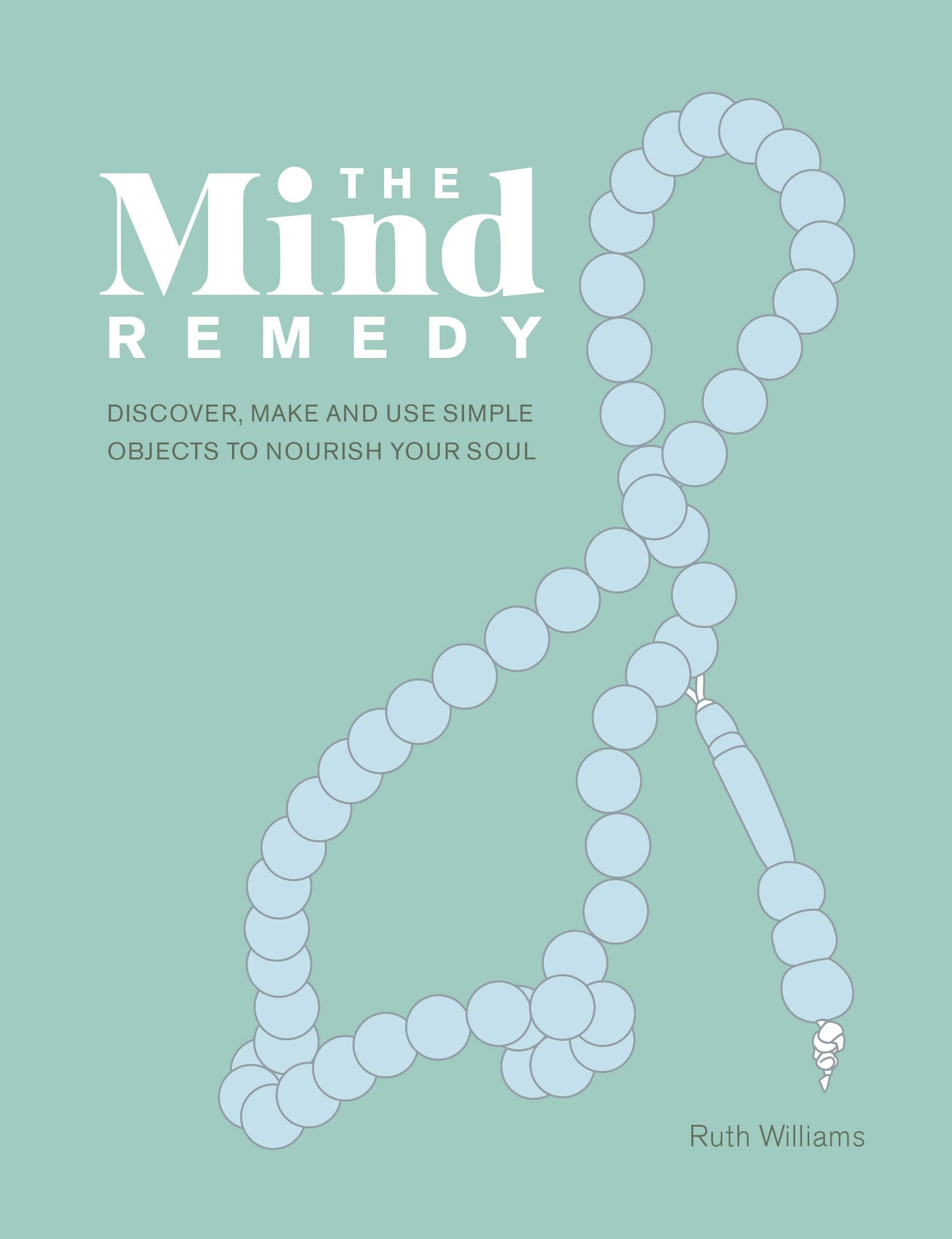 The Mind Remedy: Discover, Make and Use Simple Objects to Nourish Your Soul by Ruth Williams