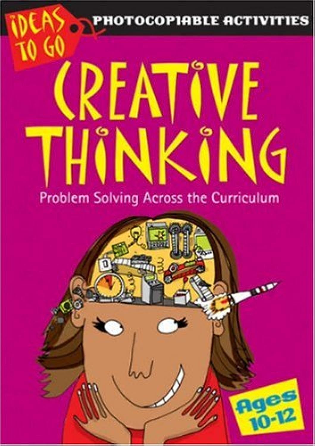 Creative Thinking Ages 10-12: Problem Solving Across the Curriculum (Ideas to Go: Creative Thinking) by Ann Baker
