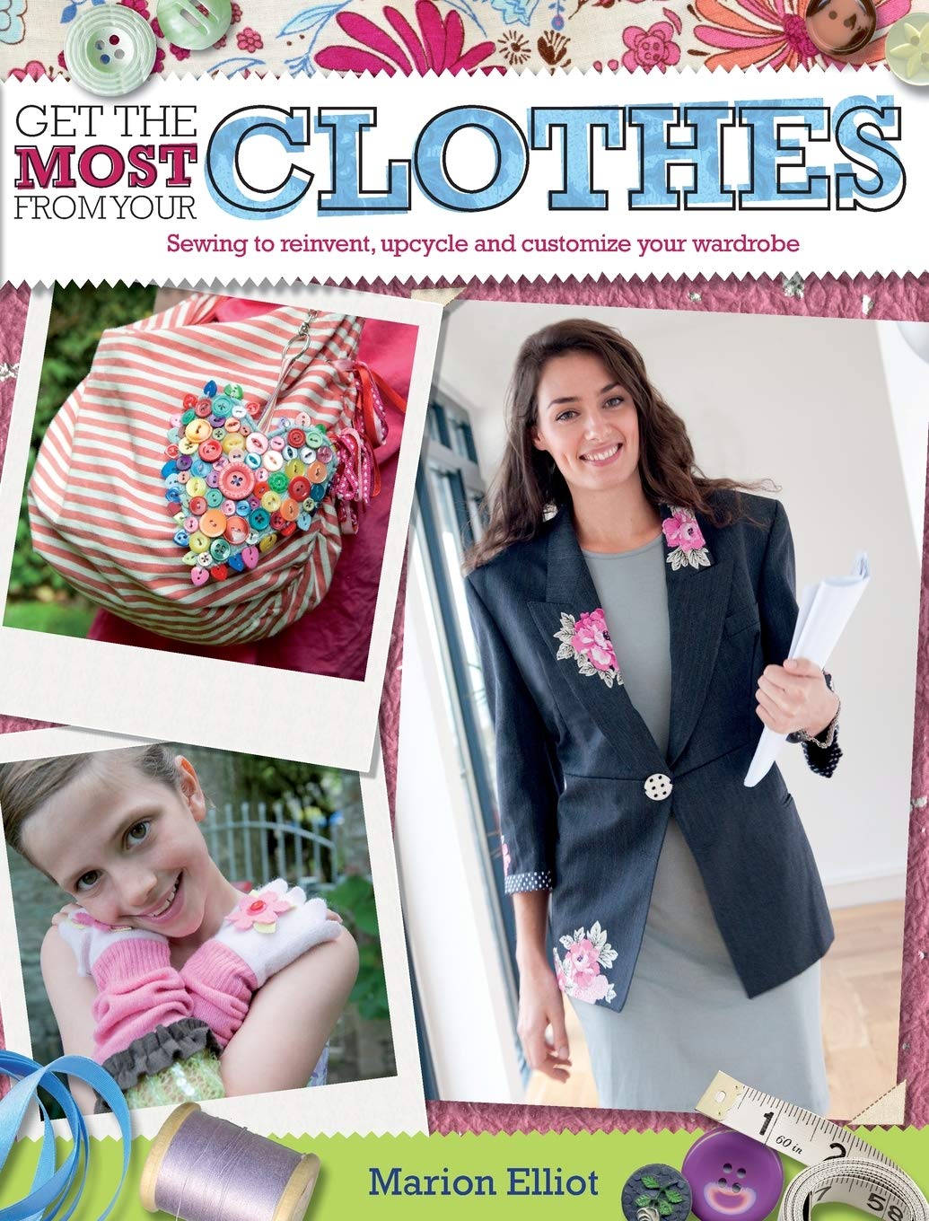 Get the Most from Your Clothes: Sew Your Way to Reinvent, Upcycle and Customize Your Clothes by Marion Elliott