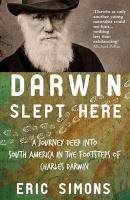 Darwin Slept Here: Discovery, Adventure and Swimming Iguana's in Charles Darwin's South America by E. Simons