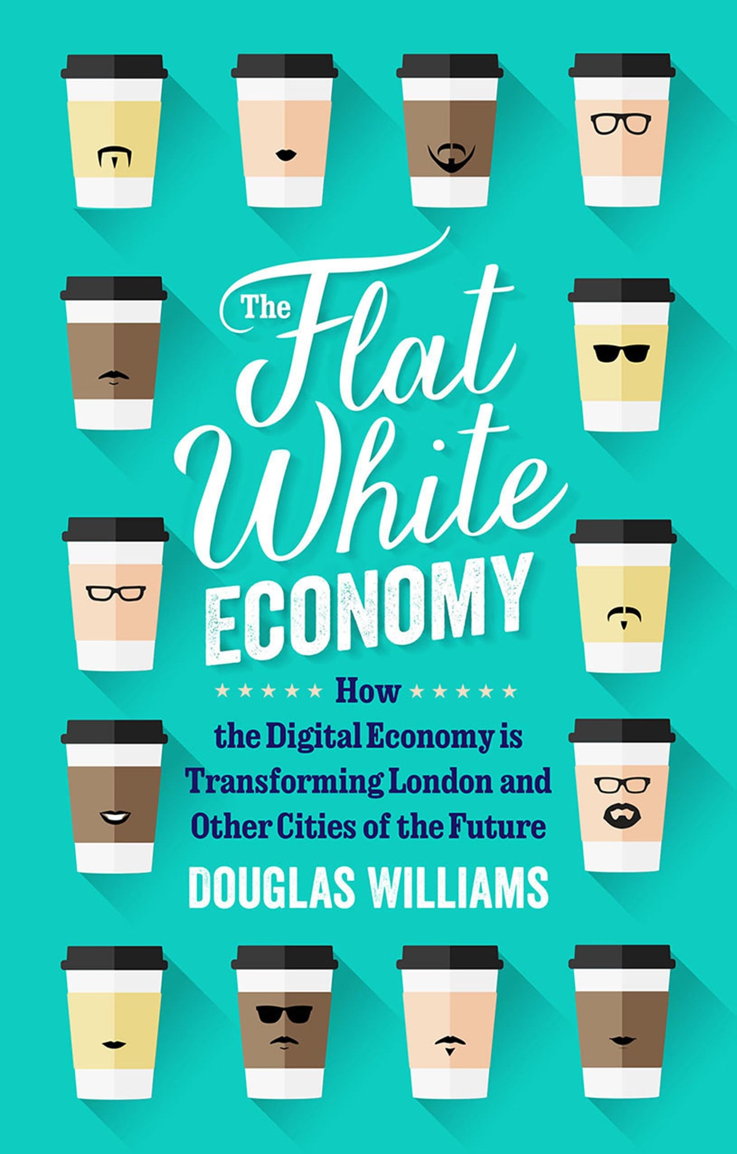 The Flat White Economy: How The Digital Economy is Transforming London and Other Cities of the Future by Douglas McWilliams