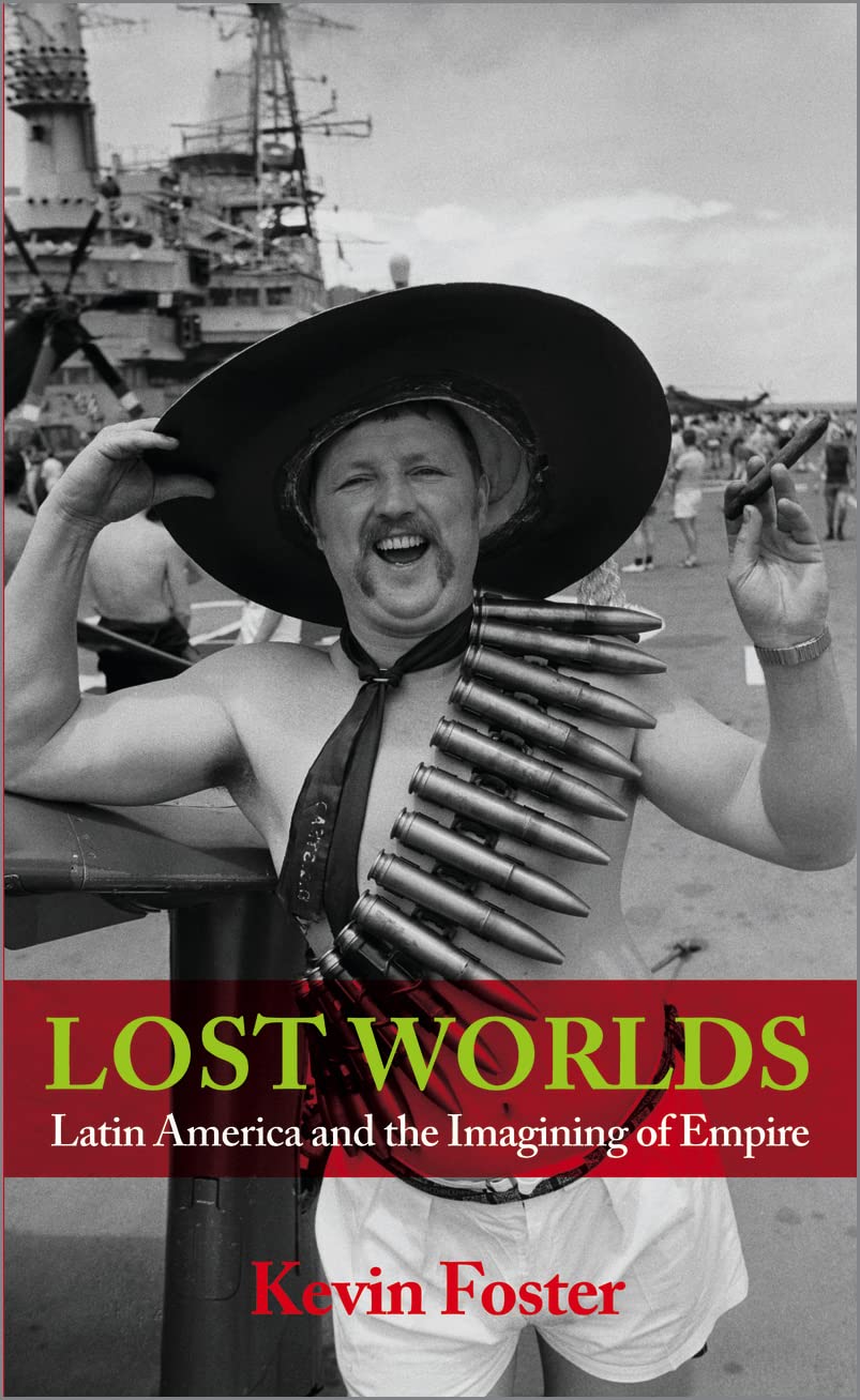 Lost Worlds: Latin America and the Imagining of Empire by Kevin Foster