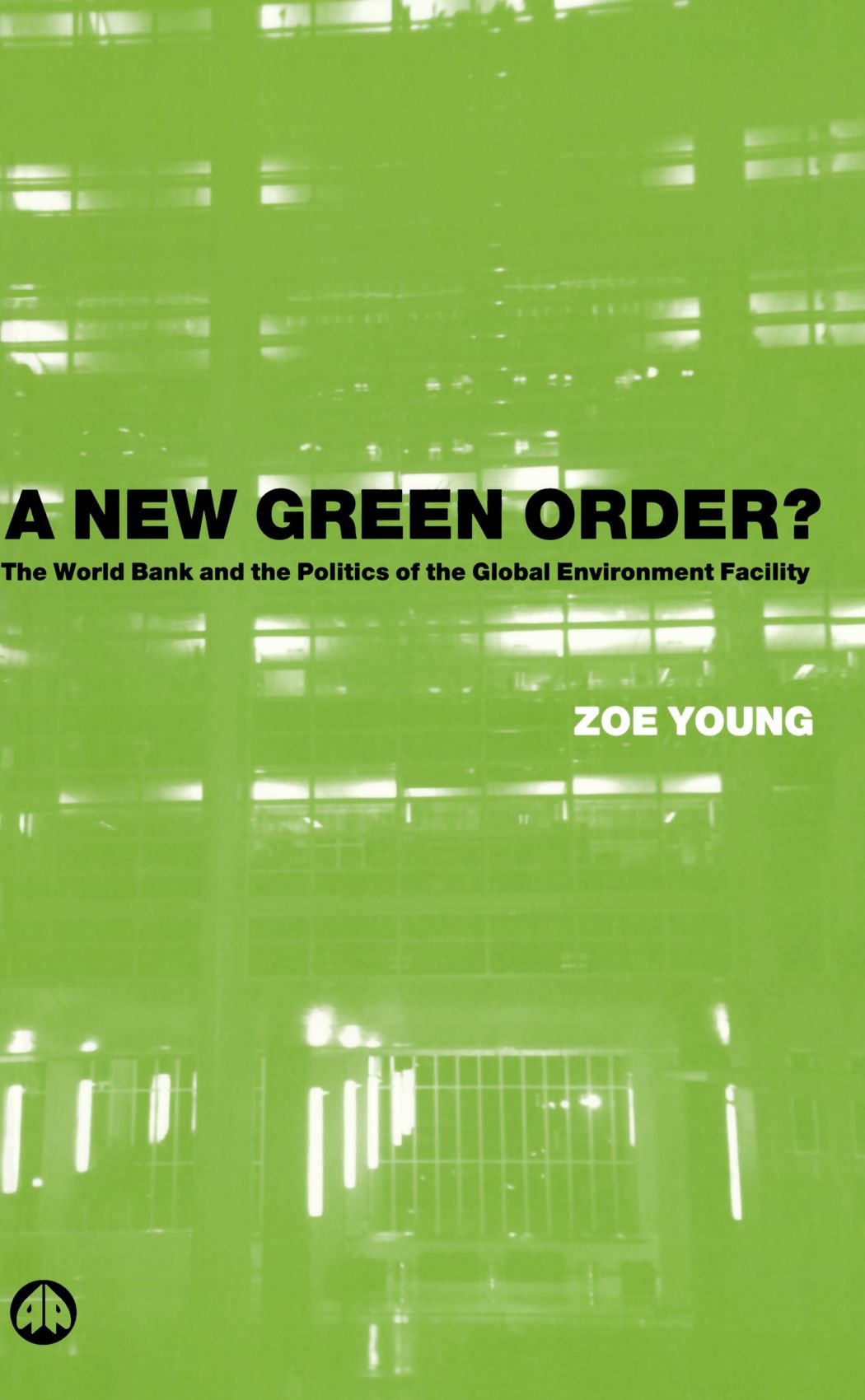 A New Green Order?: The World Bank and the Politics of the Global Environment Facility by Zoe Young