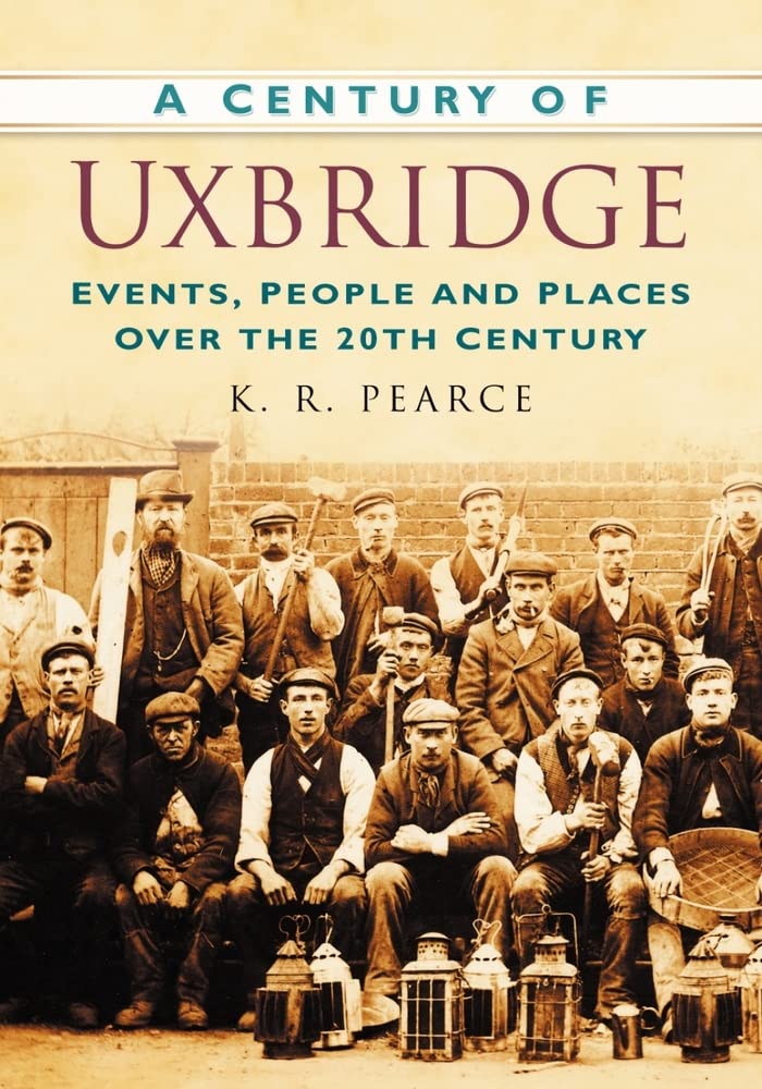 A Century of Uxbridge: Events, People & Place over the 20th Century by Ken Pearce