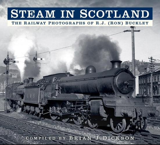 Steam in Scotland: The Railway Photographs of R.J. (Ron) Buckley by Brian Dickson
