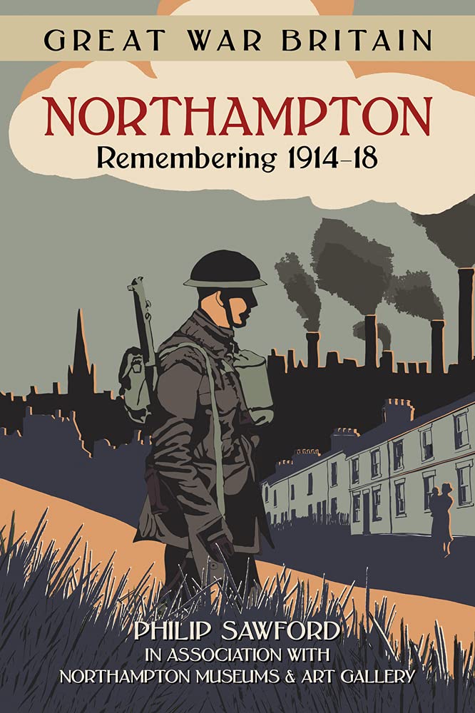 Great War Britain Northampton: Remembering 1914-18 by Philip Sawford, The Northampton Museum