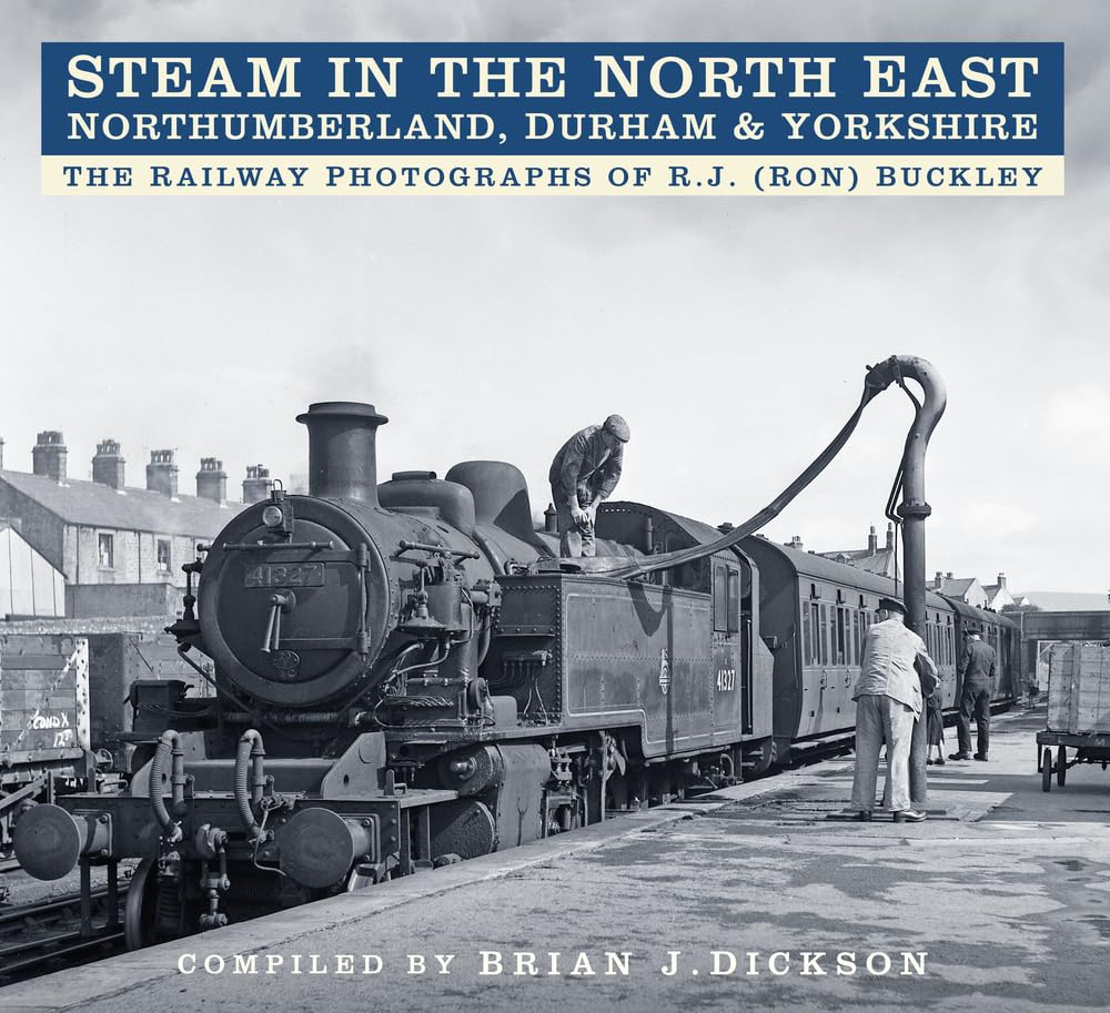 Steam in the North East: The Railway Photographs of R.J. (Ron) Buckley by Brian Dickson