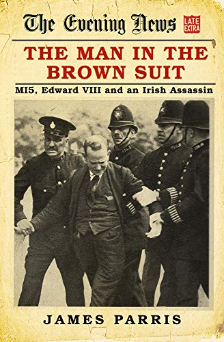 The Man in the Brown Suit: MI5, Edward VIII and an Irish Assassin by James Parris