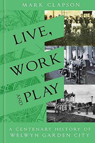 Live, Work and Play: A Centenary History of Welwyn Garden City by Mark Clapson