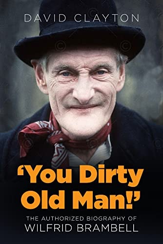 You Dirty Old Man!': The Authorized Biography of Wilfrid Brambell by David Clayton