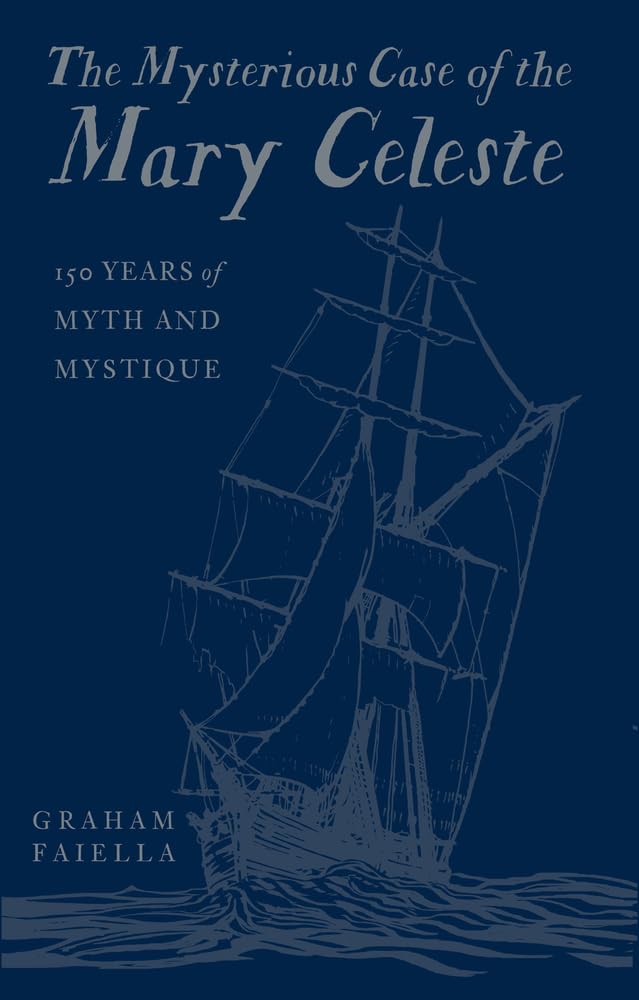 The Mysterious Case of the Mary Celeste: 150 Years of Myth and Mystique by Graham Faiella