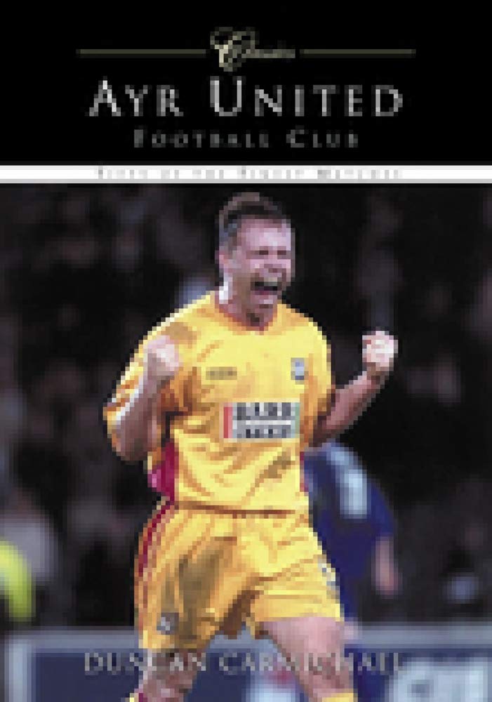 Ayr United Football Club Classics: Fifty of the Finest Matches (Classic Matches) by Duncan Carmichael