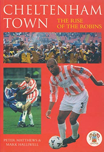 Cheltenham Town: The Rise of the Robins by Peter Matthews, Mark Halliwell