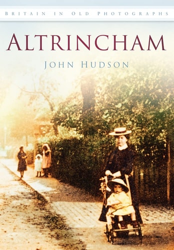 Altrincham (Britain in Old Photographs (History Press)) by John Hudson