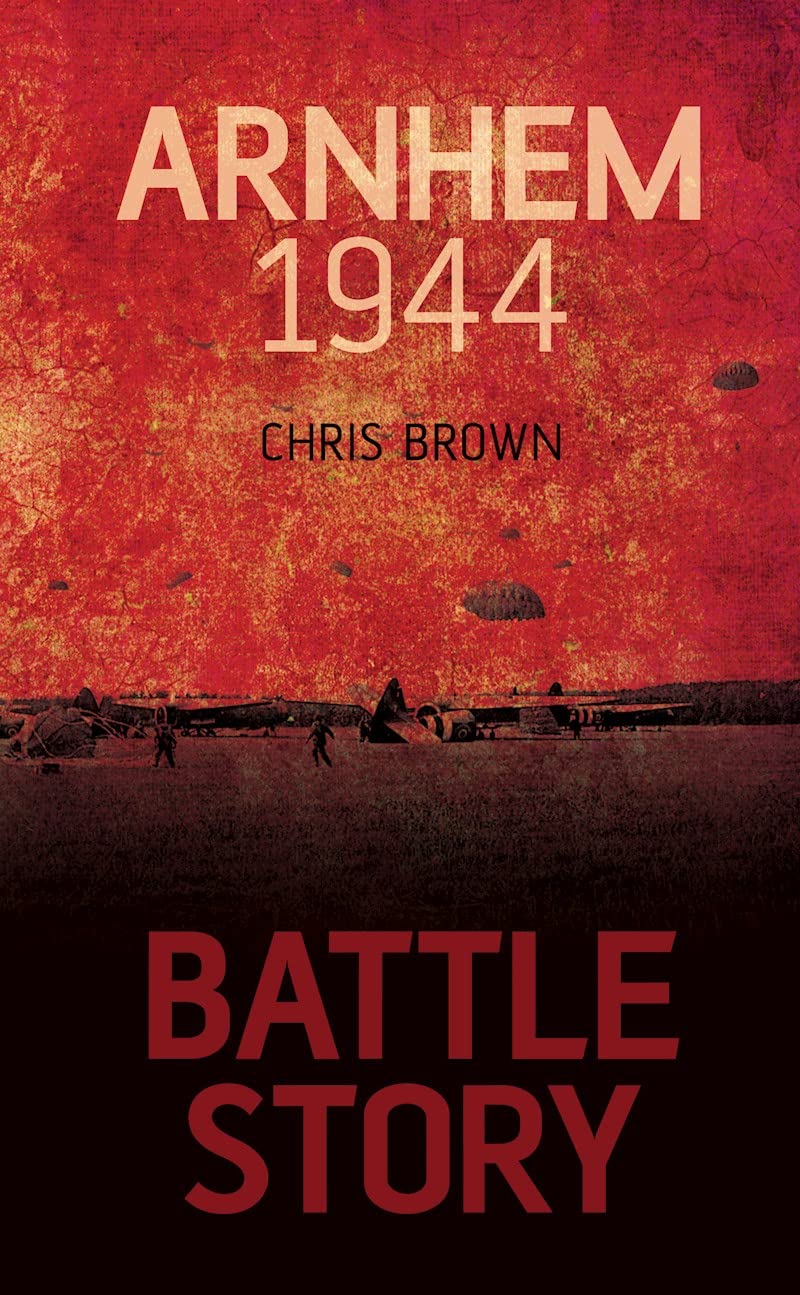 Battle Story: Arnhem 1944-45 by Dr. Chris Brown