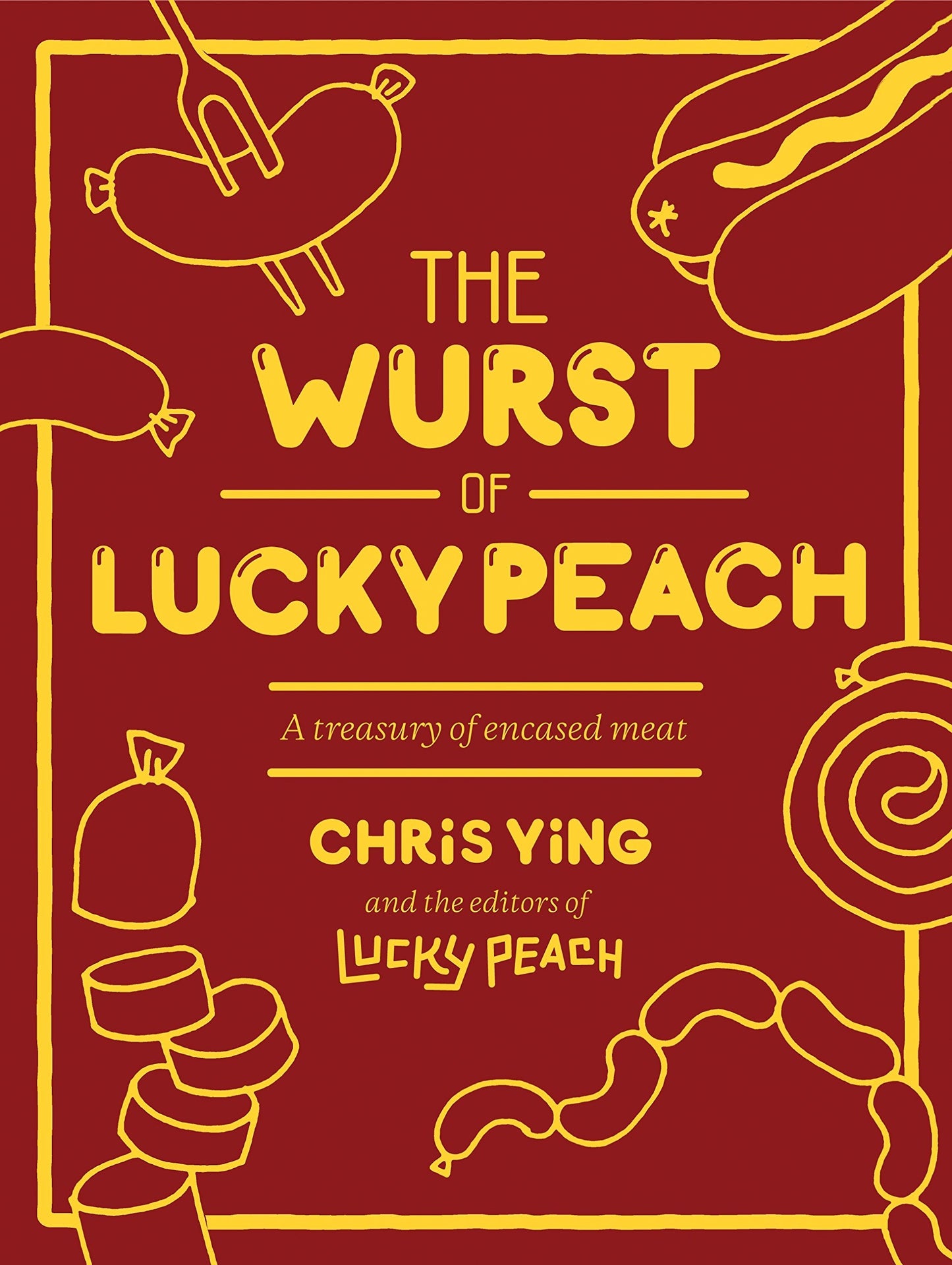 The Wurst of Lucky Peach: A Treasury of Encased Meat by Chris Ying, the editors of Lucky Peach