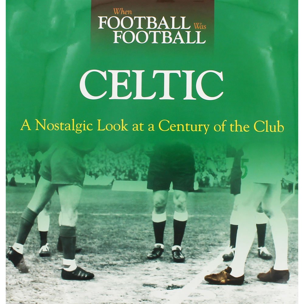 When Football Was Football: Celtic: A Nostalgic Look at a Century of the Club by Graham McColl