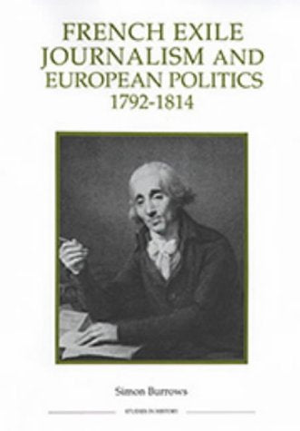 French Exile Journalism and European Politics, 1792-1814 (Royal Historical Society Studies in History New Series) (Volume 19) by Simon Burrows