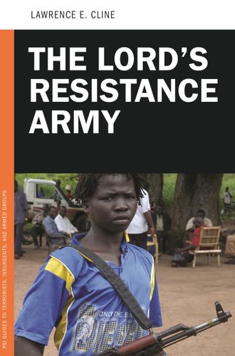 The Lord's Resistance Army (PSI Guides to Terrorists, Insurgents, and Armed Groups) by Lawrence E. Cline