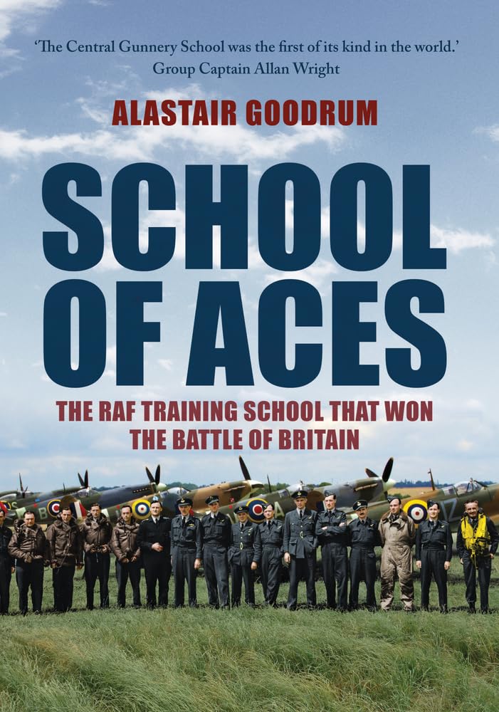 School of Aces: The RAF Training School that Won the Battle of Britain by Alastair Goodrum