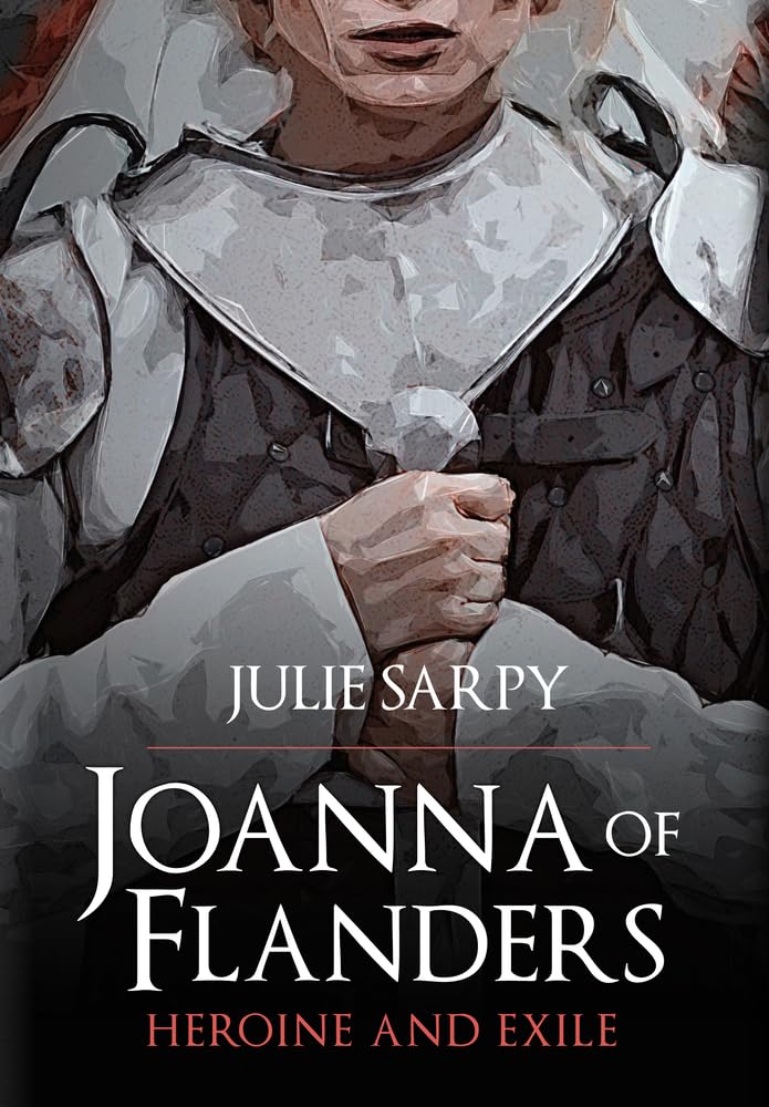 Joanna of Flanders: Heroine and Exile by Julie Sarpy