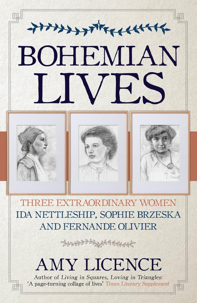 Bohemian Lives: Three Extraordinary Women: Ida Nettleship, Sophie Brzeska and Fernande Olivier by Amy Licence