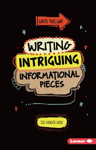 Writing Intriguing Informational Pieces (Write This Way) by Sue Vander Hook