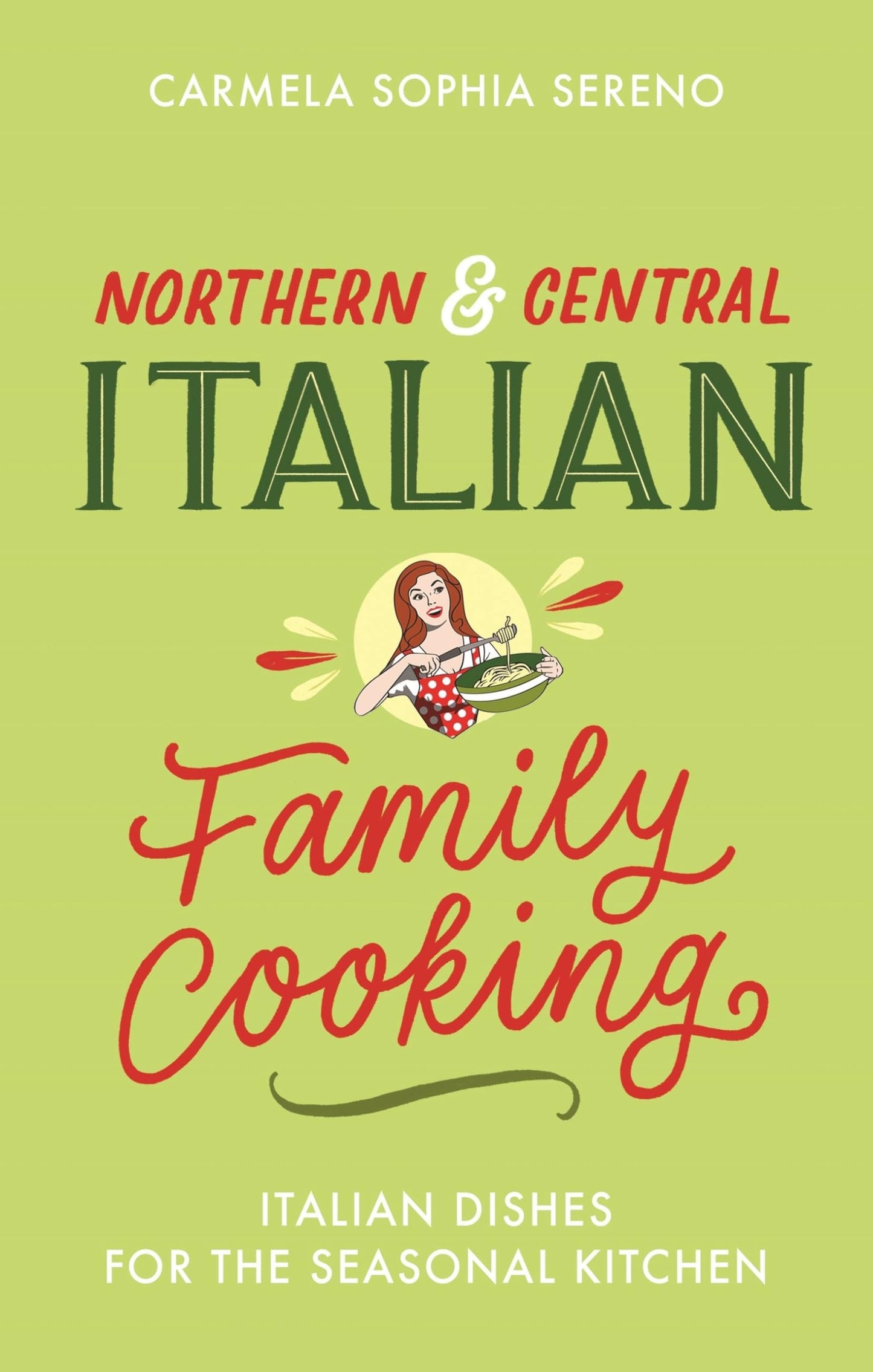 Northern & Central Italian Family Cooking: Italian Dishes for the Seasonal Kitchen by Carmela Sophia Sereno
