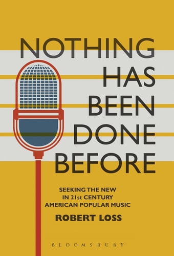 Nothing Has Been Done Before: Seeking the New in 21st-Century American Popular Music (Alternate Takes: Critical Responses to Popular Music) by Robert Loss