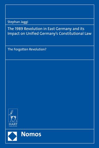 The 1989 Revolution in East Germany and its impact on Unified Germany's Constitutional Law: The Forgotten Revolution? by Stephan Jaggi