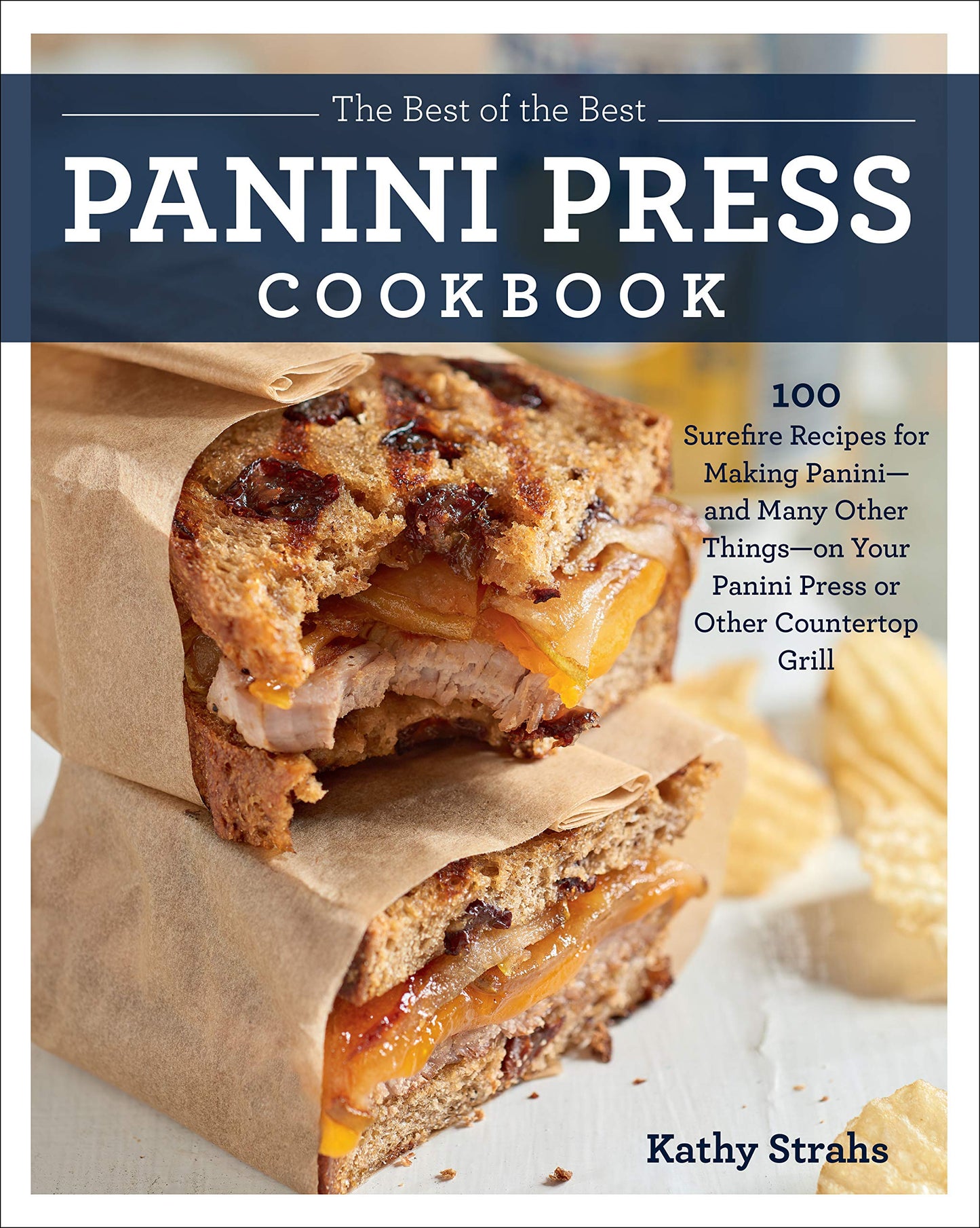 The Best of the Best Panini Press Cookbook: 100 Surefire Recipes for Making Panini--and Many Other Things--on Your Panini Press or Other Countertop Grill by Kathy Strahs