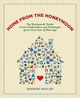 Home from the Honeymoon: The Newlyweds' Guide to the Celebrations and Challenges of the First Year of Marriage by Sharon Naylor