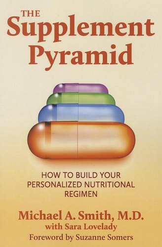 The Supplement Pyramid: How to Build Your Personalized Nutritional Regimen by Michael A. Smith M.D.