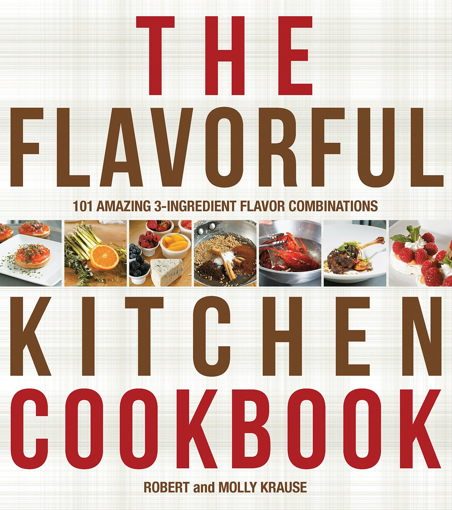 The Flavorful Kitchen Cookbook: 101 Amazing 3-Ingredient Flavor Combinations by Robert Krause, Molly Krause
