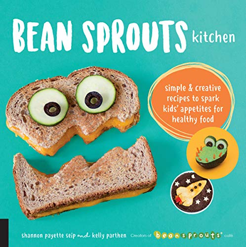 Bean Sprouts Kitchen: Simple and Creative Recipes to Spark Kids' Appetites for Healthy Food by Shannon Payette Seip, Kelly Parthen