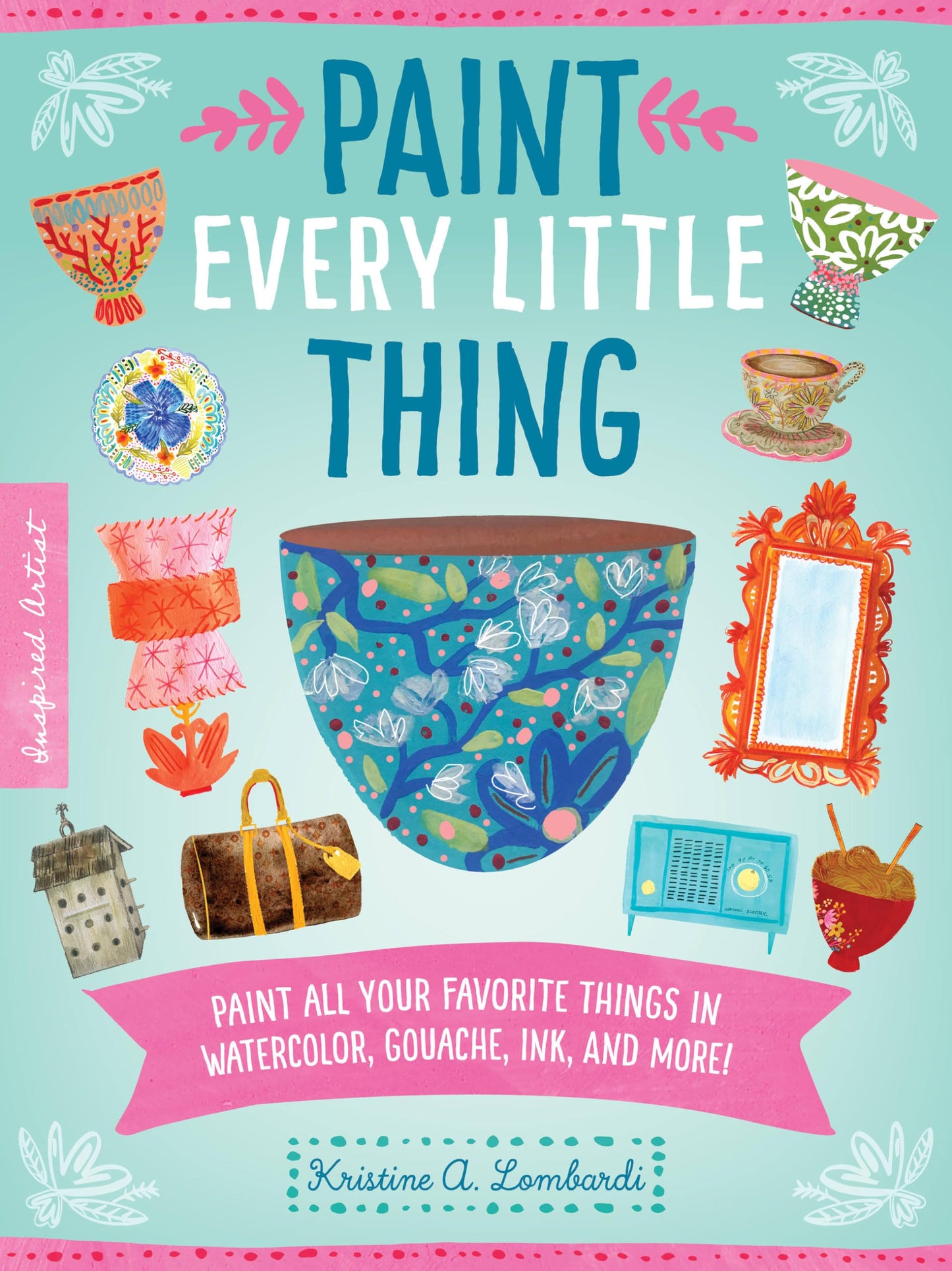 Paint Every Little Thing: Paint all your favorite things in watercolor, gouache, ink, and more! (Volume 3) (Inspired Artist, 3) by Kristine A. Lombardi