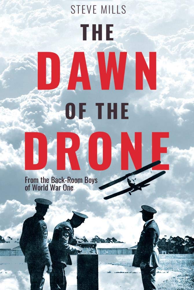 The Dawn of the Drone: From the Back-Room Boys of World War One by Steve Mills