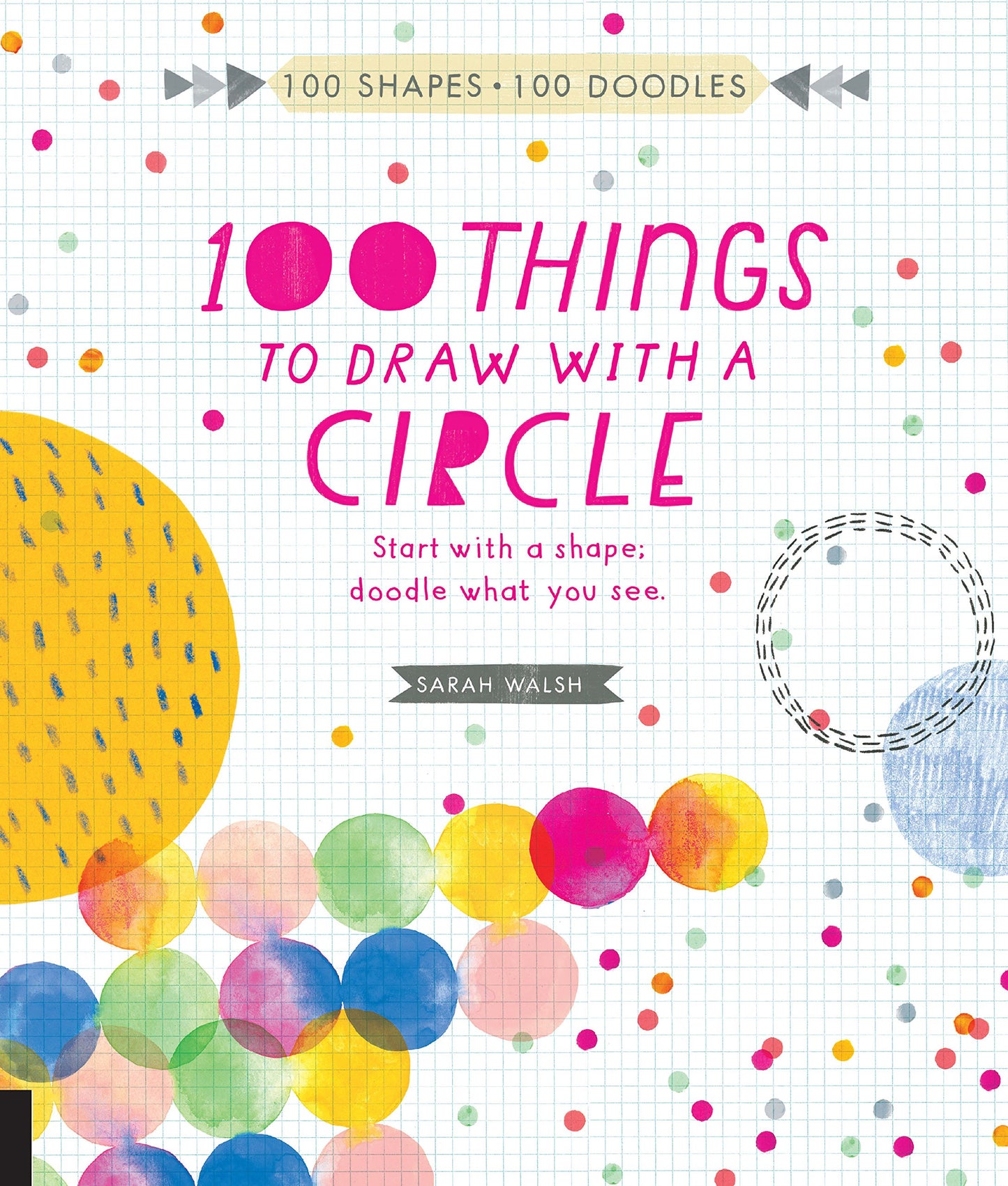 100 Things to Draw With a Circle: Start with a shape, doodle what you see. (100 Shapes, 100 Doodles) by Sarah Walsh